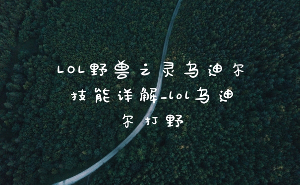 LOL野兽之灵乌迪尔技能详解_lol乌迪尔打野