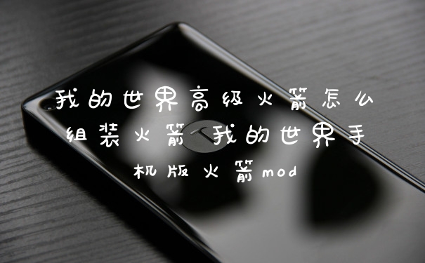 我的世界高级火箭怎么组装火箭 我的世界手机版火箭mod