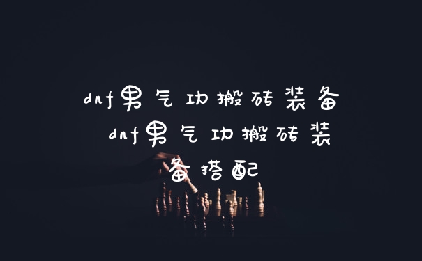 dnf男气功搬砖装备 dnf男气功搬砖装备搭配
