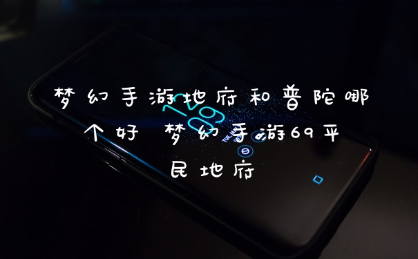 梦幻手游地府和普陀哪个好 梦幻手游69平民地府