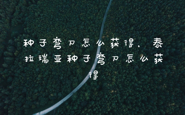 种子弯刀怎么获得，泰拉瑞亚种子弯刀怎么获得