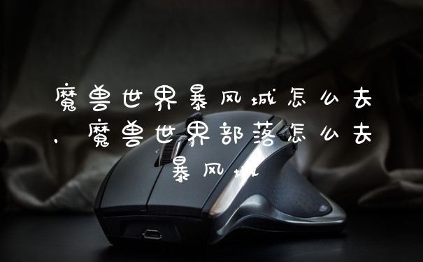 魔兽世界暴风城怎么去，魔兽世界部落怎么去暴风城