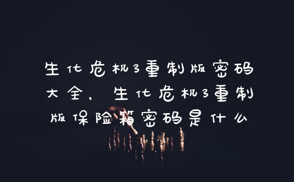 生化危机3重制版密码大全，生化危机3重制版保险箱密码是什么