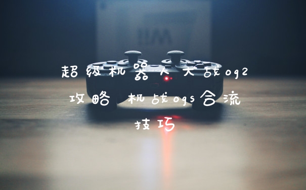 超级机器人大战og2攻略 机战ogs合流技巧