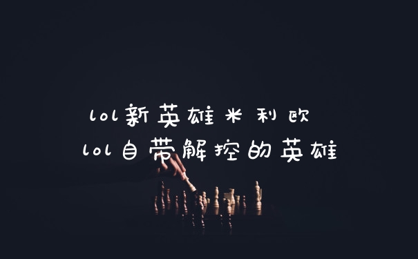 lol新英雄米利欧 lol自带解控的英雄