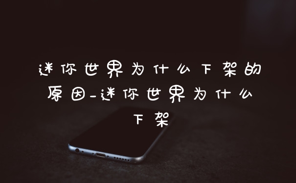 迷你世界为什么下架的原因_迷你世界为什么下架