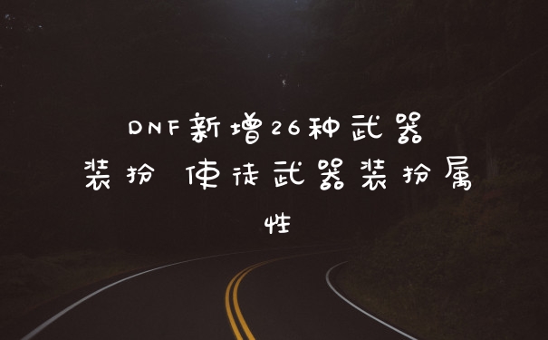DNF新增26种武器装扮 使徒武器装扮属性