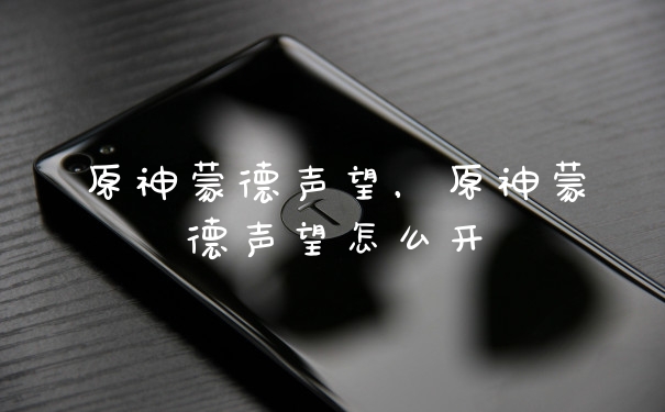 原神蒙德声望，原神蒙德声望怎么开