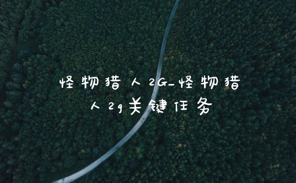 怪物猎人2G_怪物猎人2g关键任务