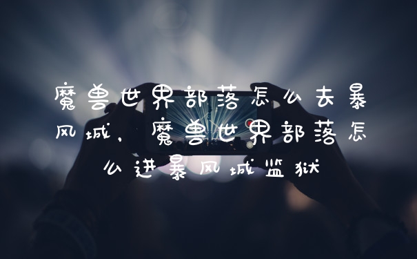 魔兽世界部落怎么去暴风城，魔兽世界部落怎么进暴风城监狱