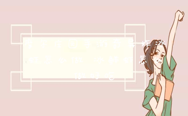 摩尔庄园手游奇异炸冰虾怎么做 冰鲜虾怎么做好吃