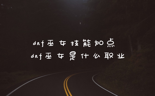dnf巫女技能加点 dnf巫女是什么职业