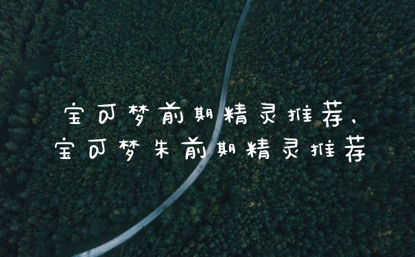 宝可梦前期精灵推荐，宝可梦朱前期精灵推荐