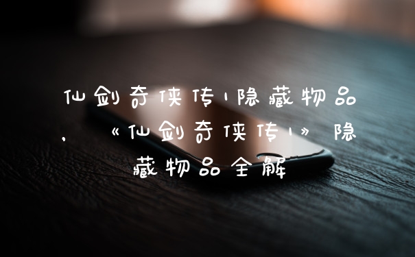 仙剑奇侠传1隐藏物品，《仙剑奇侠传1》隐藏物品全解