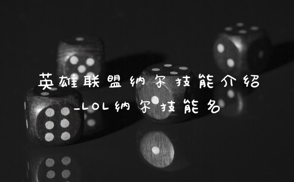 英雄联盟纳尔技能介绍_LOL纳尔技能名