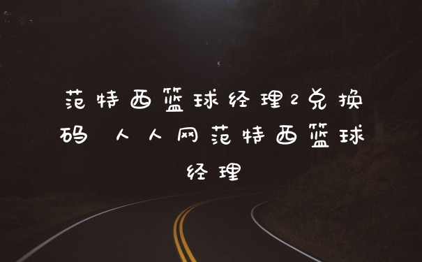 范特西篮球经理2兑换码 人人网范特西篮球经理