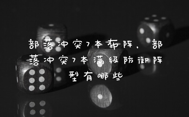部落冲突7本布阵，部落冲突7本满级防御阵型有哪些