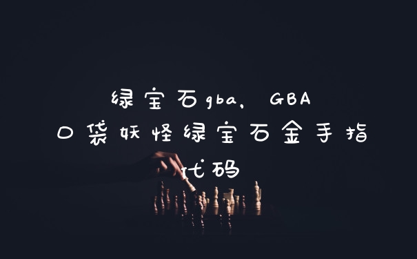 绿宝石gba，GBA口袋妖怪绿宝石金手指代码