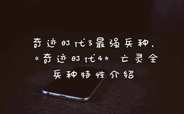 奇迹时代3最强兵种，《奇迹时代4》亡灵全兵种特性介绍