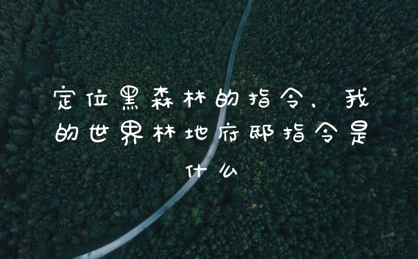 定位黑森林的指令，我的世界林地府邸指令是什么