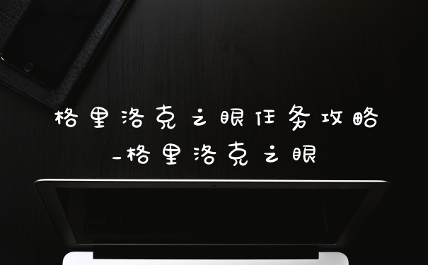 格里洛克之眼任务攻略_格里洛克之眼
