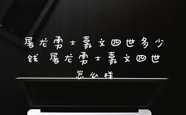 屠龙勇士嘉文四世多少钱 屠龙勇士嘉文四世怎么样