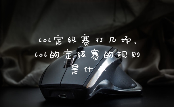 lol定级赛打几场，lol的定级赛的规则是什么