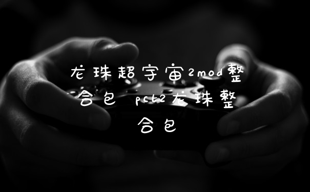 龙珠超宇宙2mod整合包 pcl2龙珠整合包