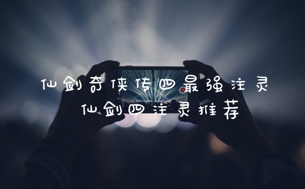 仙剑奇侠传四最强注灵 仙剑四注灵推荐