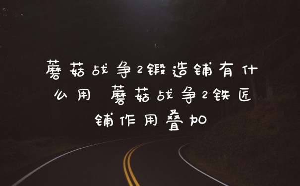 蘑菇战争2锻造铺有什么用 蘑菇战争2铁匠铺作用叠加