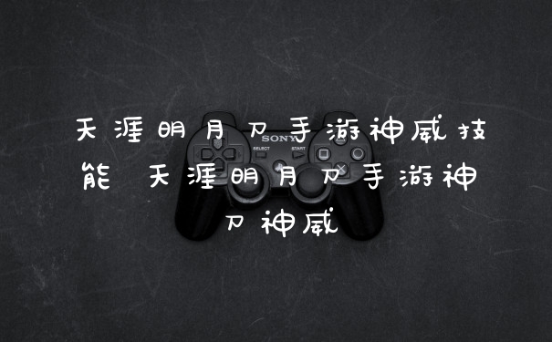 天涯明月刀手游神威技能 天涯明月刀手游神刀神威
