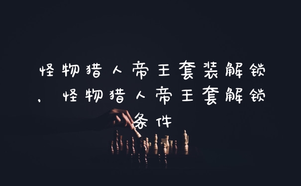 怪物猎人帝王套装解锁，怪物猎人帝王套解锁条件