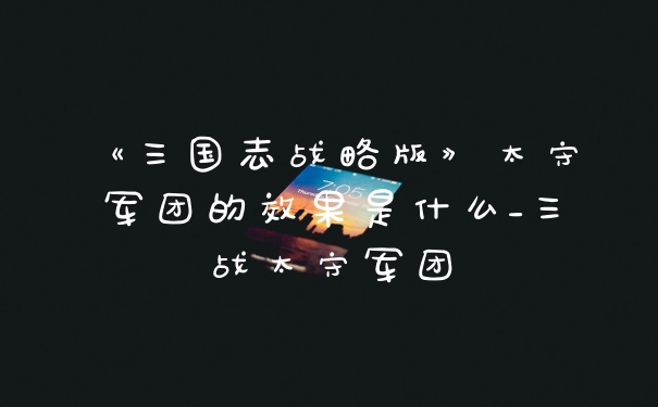 《三国志战略版》太守军团的效果是什么_三战太守军团