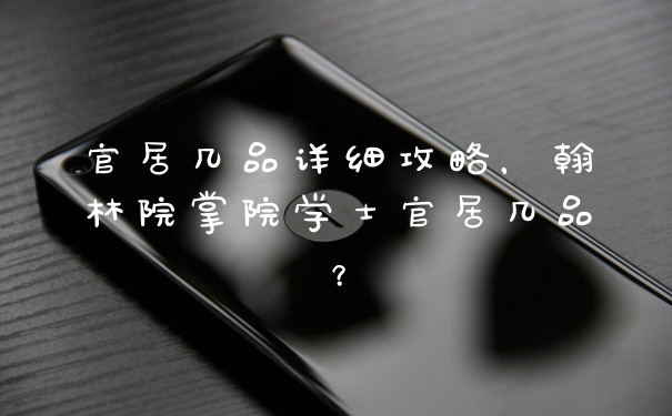 官居几品详细攻略，翰林院掌院学士官居几品？