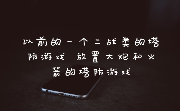 以前的一个二战类的塔防游戏 放置大炮和火箭的塔防游戏