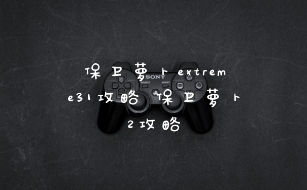 保卫萝卜extreme31攻略 保卫萝卜2攻略