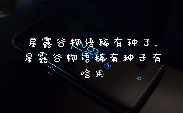 星露谷物语稀有种子，星露谷物语稀有种子有啥用