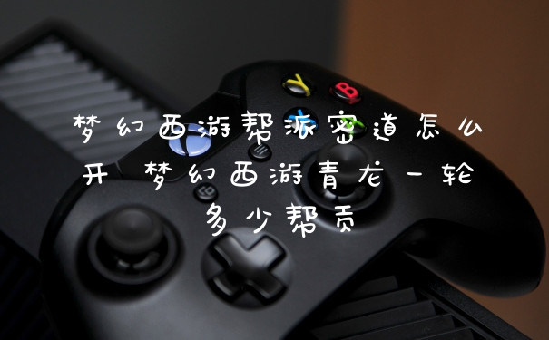 梦幻西游帮派密道怎么开 梦幻西游青龙一轮多少帮贡