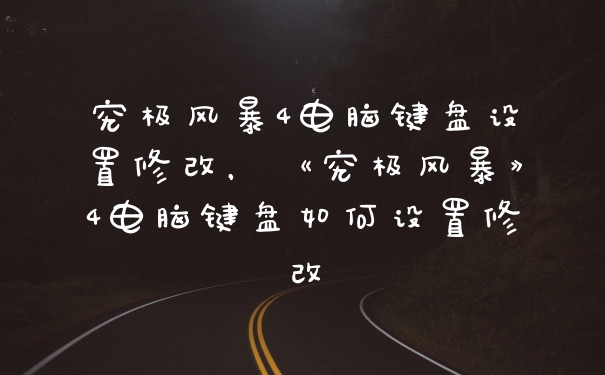 究极风暴4电脑键盘设置修改，《究极风暴》4电脑键盘如何设置修改