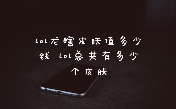 lol龙瞎皮肤值多少钱 lol总共有多少个皮肤