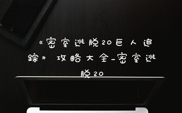《密室逃脱20巨人追踪》攻略大全_密室逃脱20