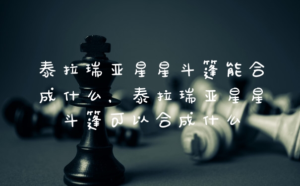 泰拉瑞亚星星斗篷能合成什么，泰拉瑞亚星星斗篷可以合成什么