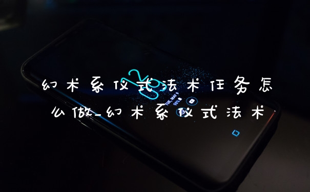 幻术系仪式法术任务怎么做_幻术系仪式法术
