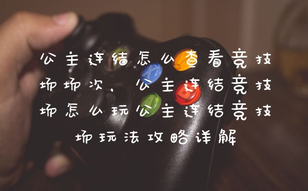公主连结怎么查看竞技场场次，公主连结竞技场怎么玩公主连结竞技场玩法攻略详解