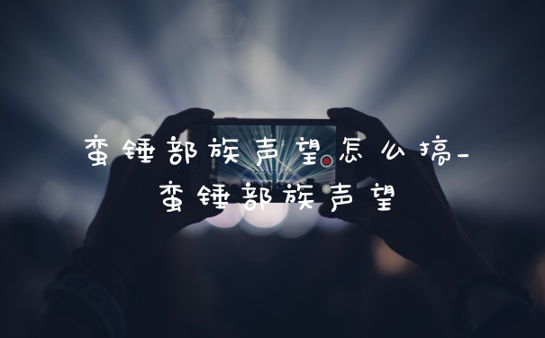 蛮锤部族声望怎么搞_蛮锤部族声望