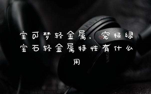 宝可梦轻金属，究极绿宝石轻金属特性有什么用