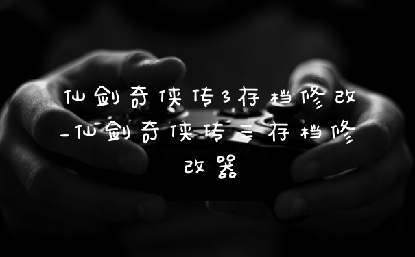 仙剑奇侠传3存档修改_仙剑奇侠传三存档修改器