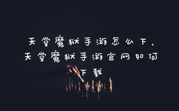天堂魔狱手游怎么下，天堂魔狱手游官网如何下载