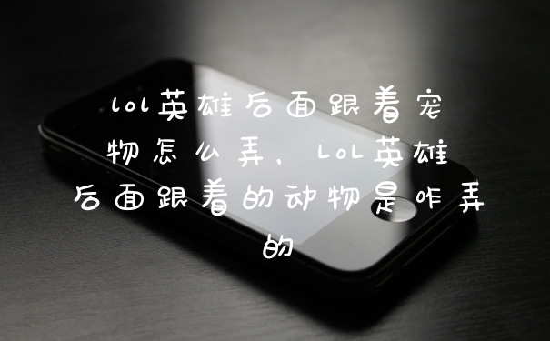 lol英雄后面跟着宠物怎么弄，LoL英雄后面跟着的动物是咋弄的