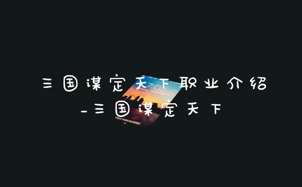 三国谋定天下职业介绍_三国谋定天下